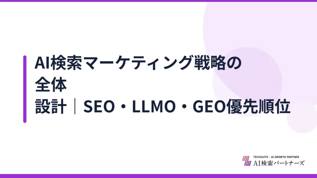 AI検索マーケティング戦略の全体設計｜SEO・LLMO・GEO優先順位