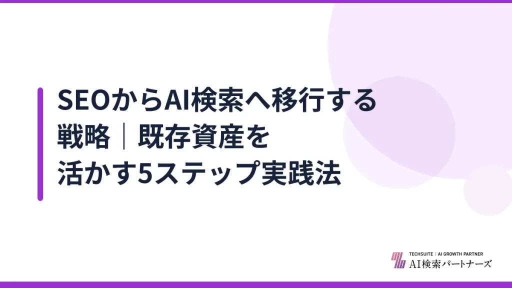 SEOからAI検索へ移行する戦略｜既存資産を活かす5ステップ実践法
