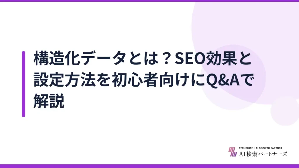 構造化データとは？SEO効果と設定方法を初心者向けにQ&Aで解説