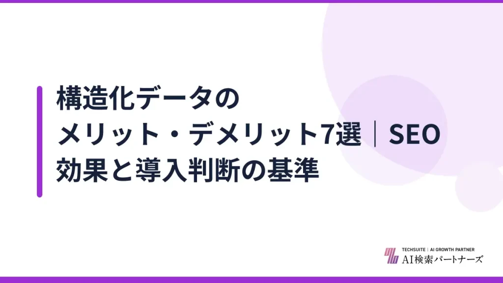 構造化データのメリット・デメリット7選｜SEO効果と導入判断の基準