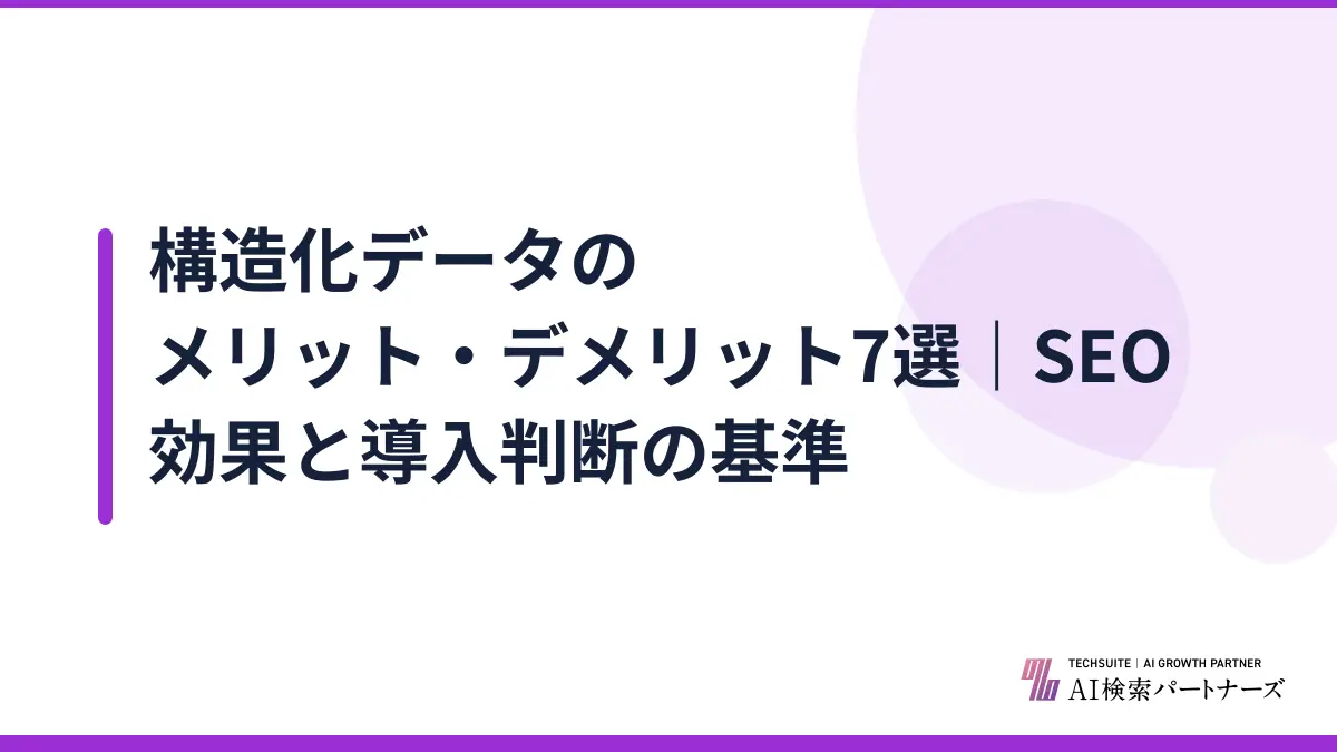 構造化データのメリット・デメリット7選｜SEO効果と導入判断の基準