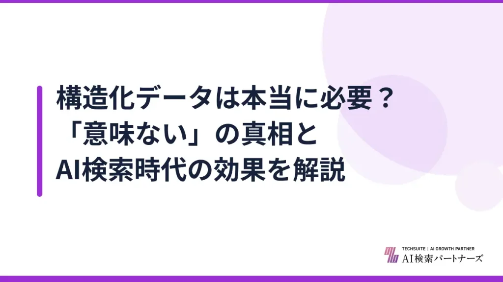 構造化データは本当に必要？「意味ない」の真相とAI検索時代の効果を解説