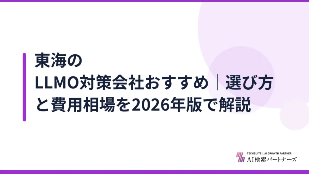 東海のLLMO対策会社おすすめ｜選び方と費用相場を2026年版で解説