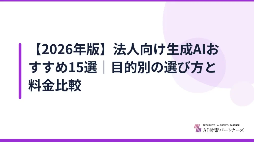 【2026年版】法人向け生成AIおすすめ15選｜目的別の選び方と料金比較