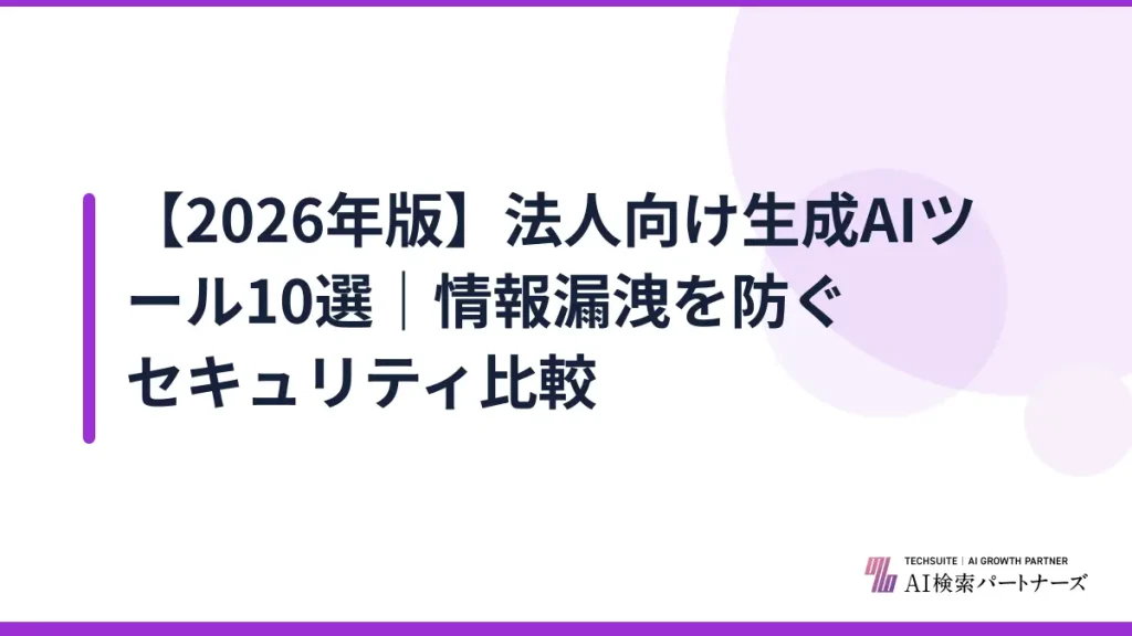【2026年版】法人向け生成AIツール10選｜情報漏洩を防ぐセキュリティ比較