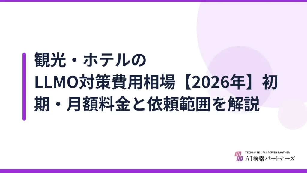 観光・ホテルのLLMO対策費用相場【2026年】初期・月額料金と依頼範囲を解説