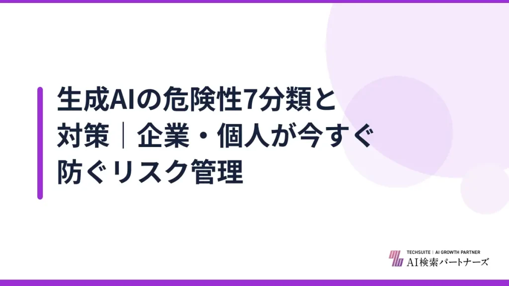 生成AIの危険性7分類と対策｜企業・個人が今すぐ防ぐリスク管理