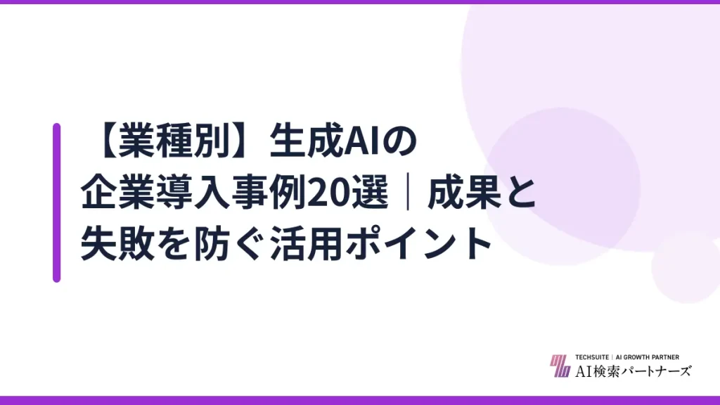 【業種別】生成AIの企業導入事例20選｜成果と失敗を防ぐ活用ポイント