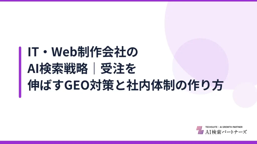 IT・Web制作会社のAI検索戦略｜受注を伸ばすGEO対策と社内体制の作り方