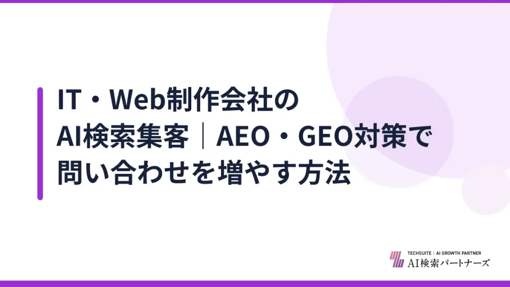 IT・Web制作会社のAI検索集客｜AEO・GEO対策で問い合わせを増やす方法