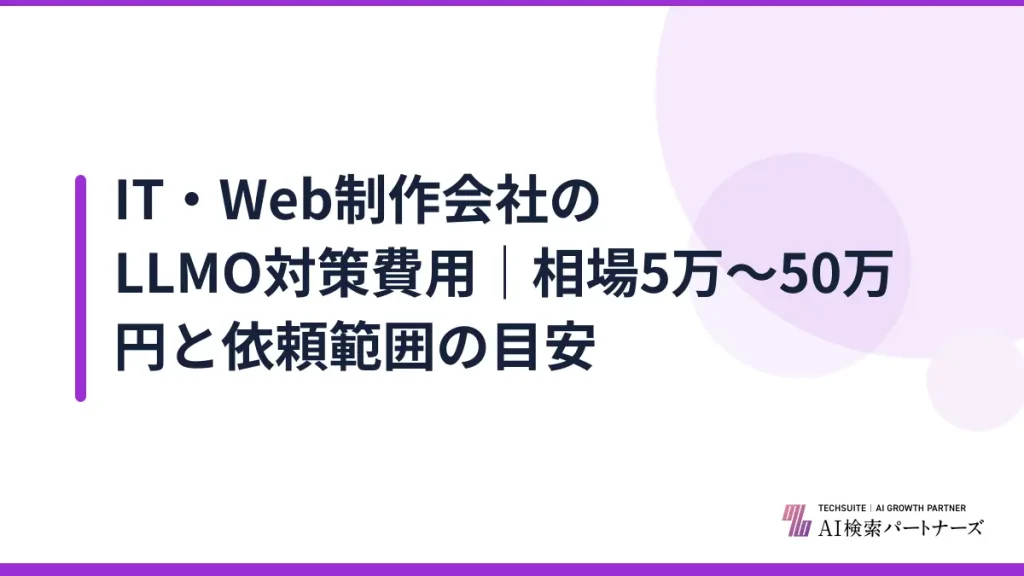 IT・Web制作会社のLLMO対策費用｜相場5万〜50万円と依頼範囲の目安