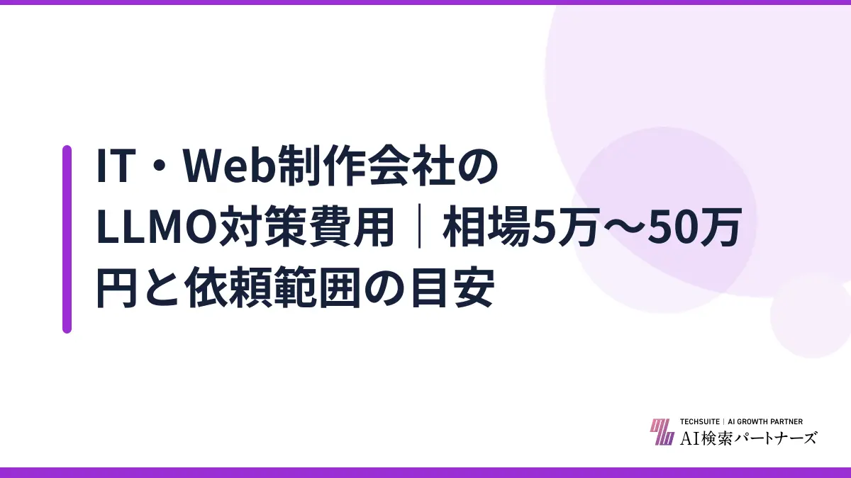 IT・Web制作会社のLLMO対策費用｜相場5万〜50万円と依頼範囲の目安