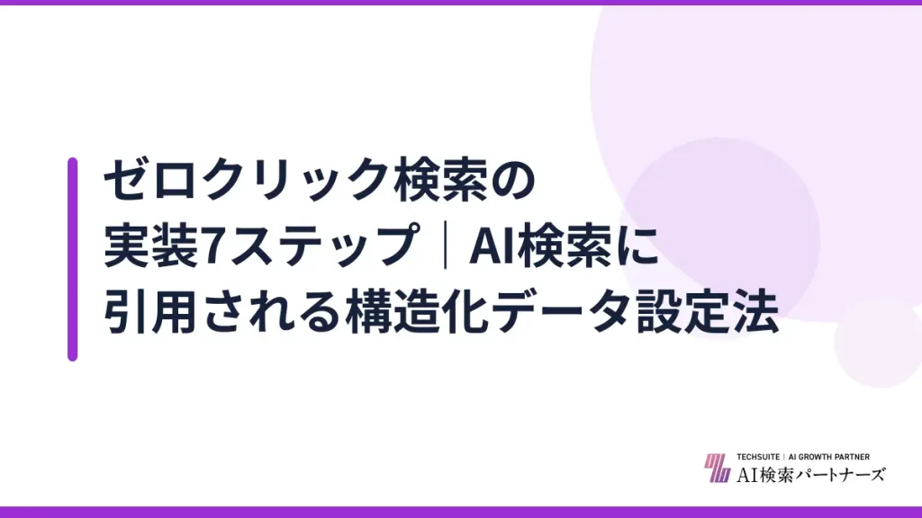 ゼロクリック検索の実装7ステップ｜AI検索に引用される構造化データ設定法