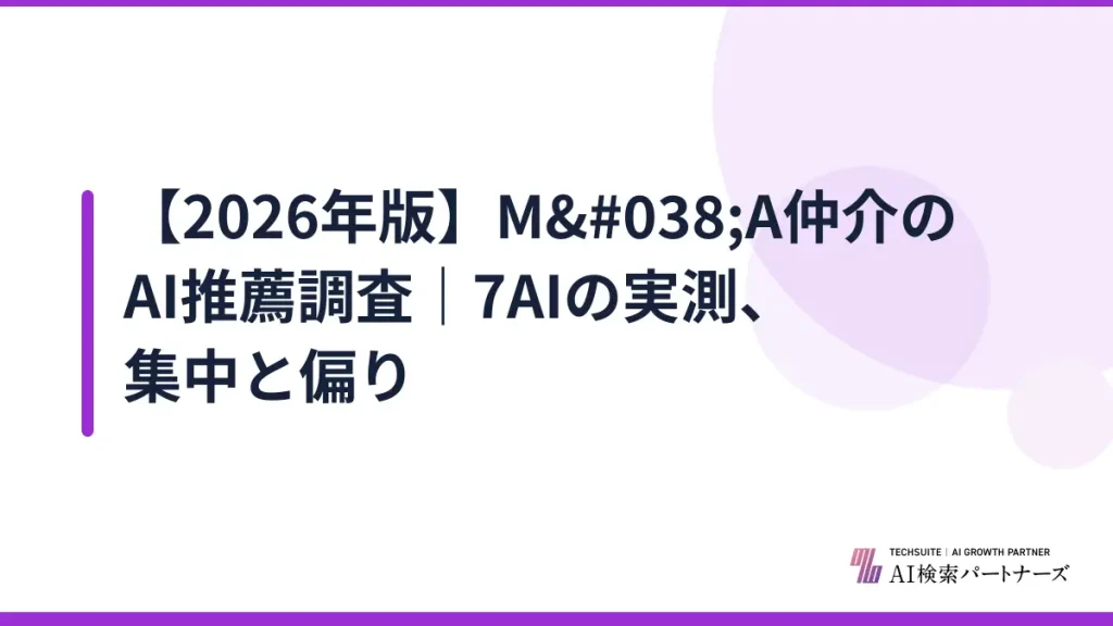 【2026年版】M&A仲介のAI推薦調査｜7AIの実測、集中と偏り