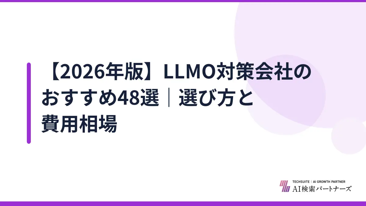 【2026年版】LLMO対策会社のおすすめ48選｜選び方と費用相場