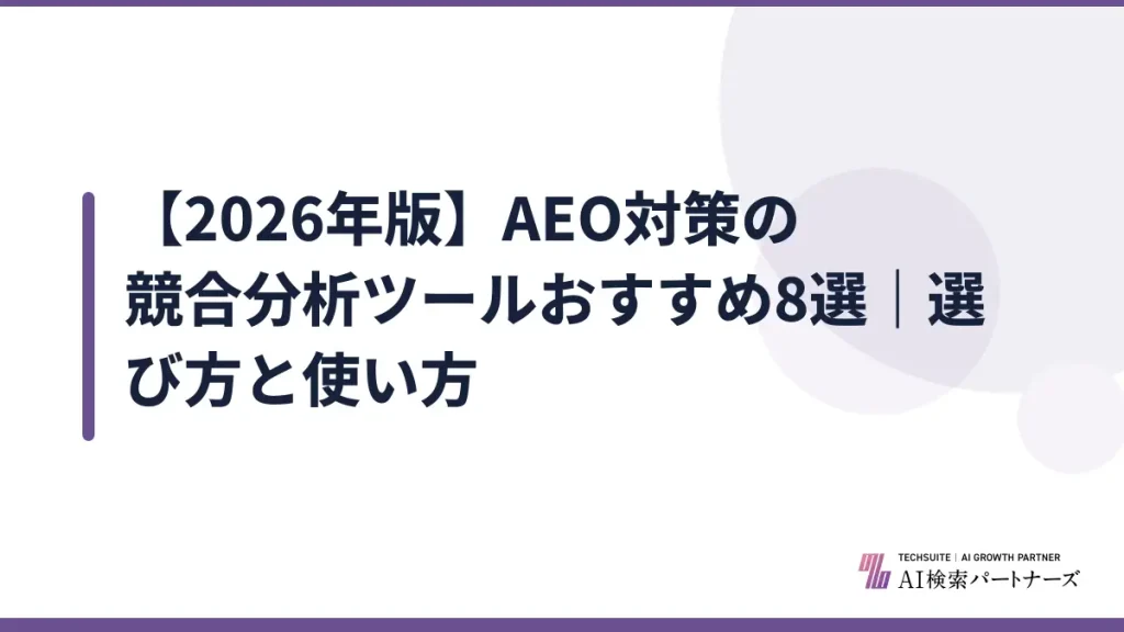 【2026年版】AEO対策の競合分析ツールおすすめ8選｜選び方と使い方