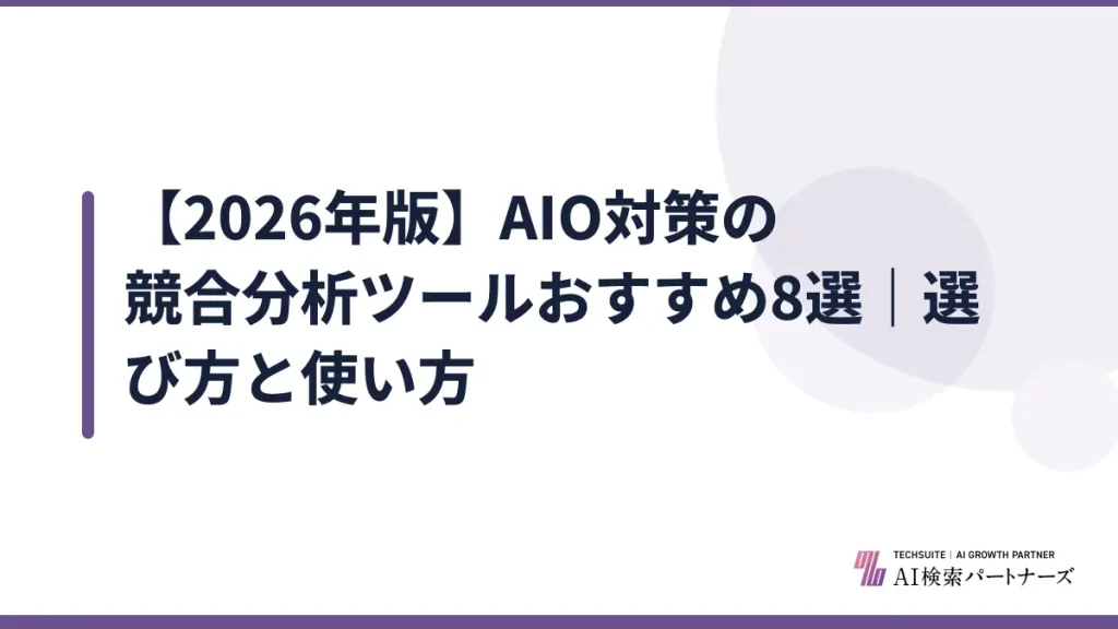 【2026年版】AIO対策の競合分析ツールおすすめ8選｜選び方と使い方