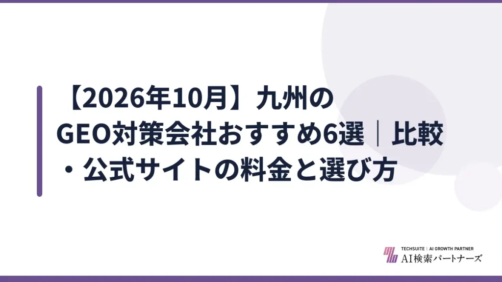 【2026年10月】九州のGEO対策会社おすすめ6選｜比較・公式サイトの料金と選び方