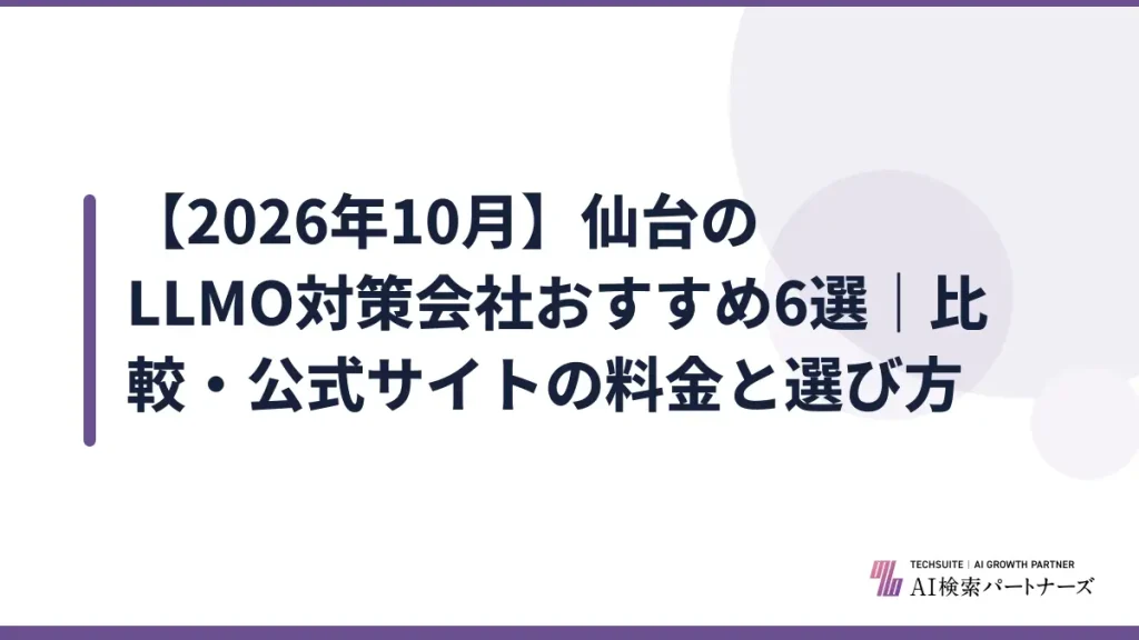 【2026年10月】仙台のLLMO対策会社おすすめ6選｜比較・公式サイトの料金と選び方
