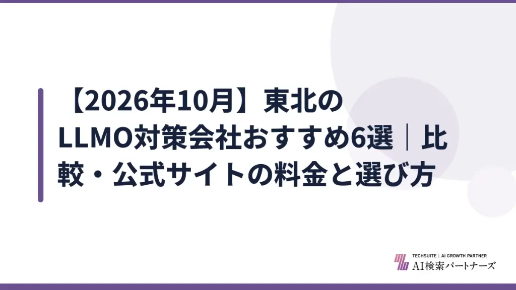 【2026年10月】東北のLLMO対策会社おすすめ6選｜比較・公式サイトの料金と選び方