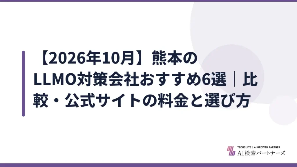 【2026年10月】熊本のLLMO対策会社おすすめ6選｜比較・公式サイトの料金と選び方