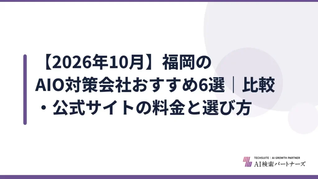 【2026年10月】福岡のAIO対策会社おすすめ6選｜比較・公式サイトの料金と選び方