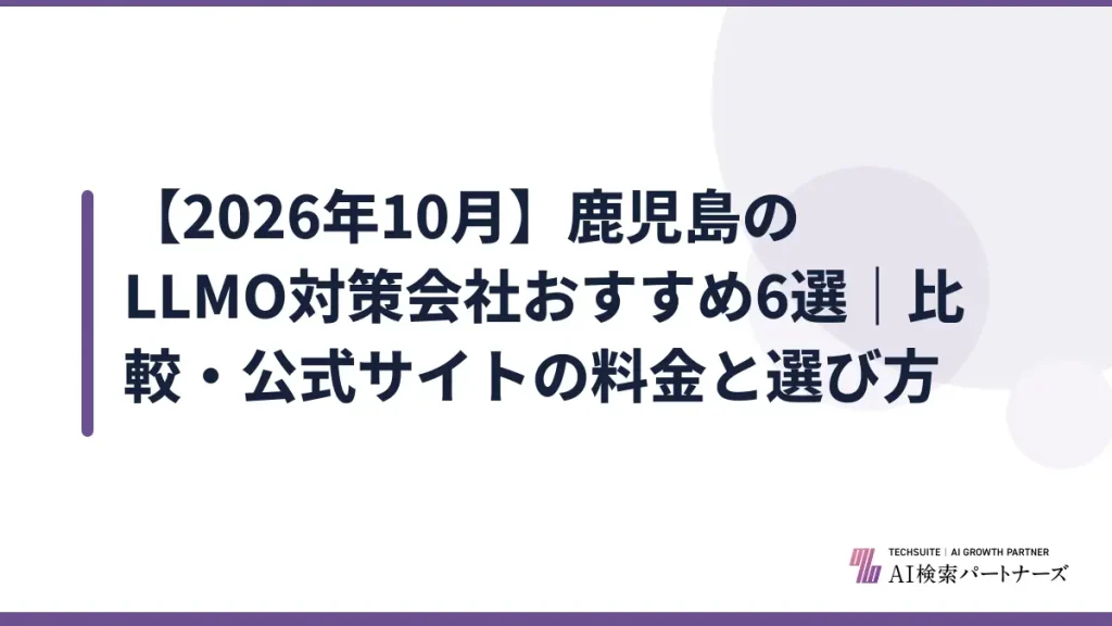 【2026年10月】鹿児島のLLMO対策会社おすすめ6選｜比較・公式サイトの料金と選び方