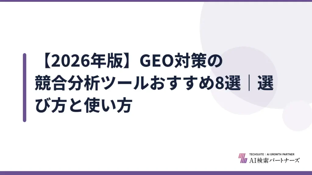 【2026年版】GEO対策の競合分析ツールおすすめ8選｜選び方と使い方