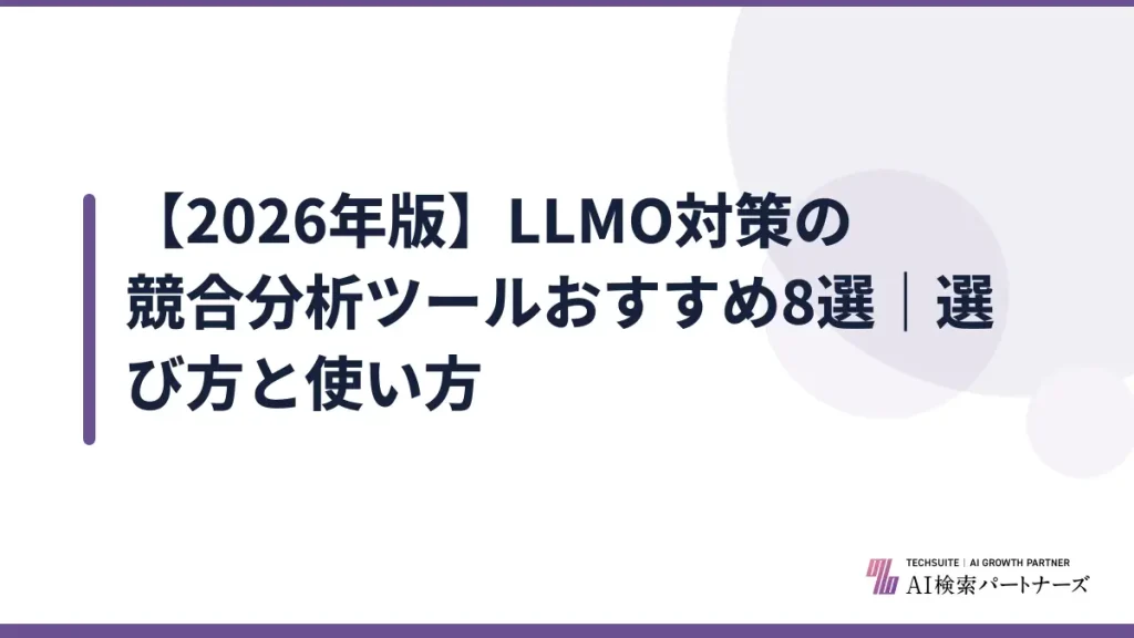【2026年版】LLMO対策の競合分析ツールおすすめ8選｜選び方と使い方