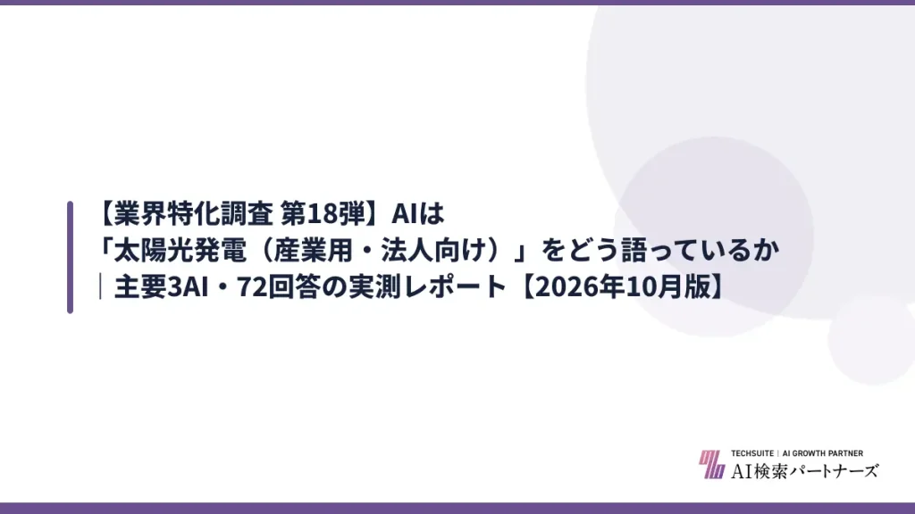 【業界特化調査 第18弾】AIは「太陽光発電（産業用・法人向け）」をどう語っているか｜主要3AI・72回答の実測レポート【2026年10月版】