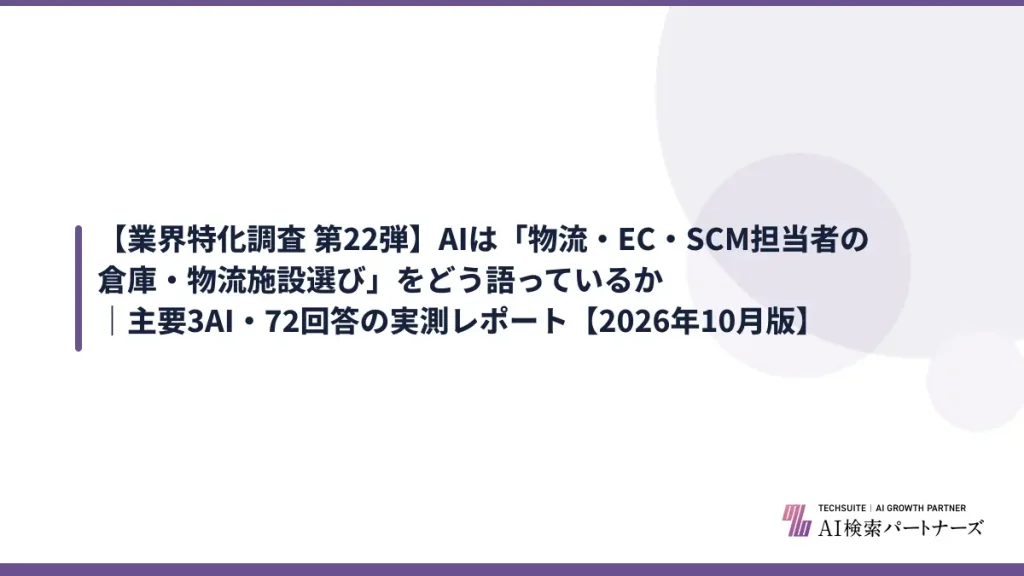 【業界特化調査 第22弾】AIは「物流・EC・SCM担当者の倉庫・物流施設選び」をどう語っているか｜主要3AI・72回答の実測レポート【2026年10月版】