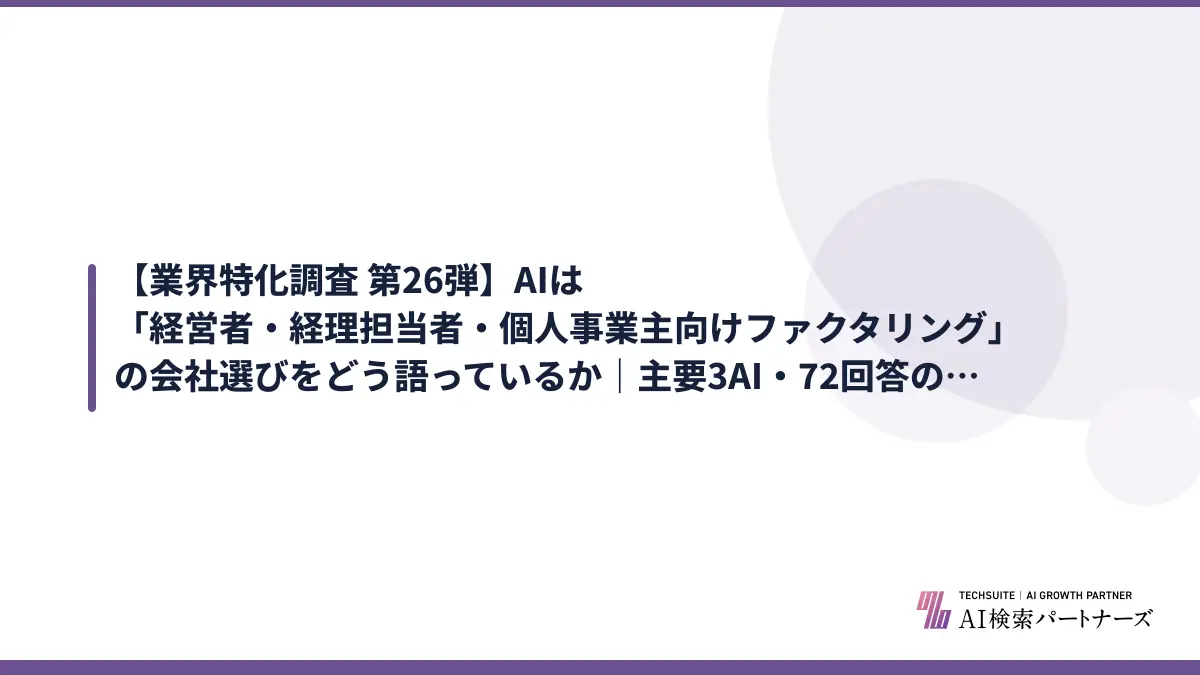 【業界特化調査 第26弾】AIは「経営者・経理担当者・個人事業主向けファクタリング」の会社選びをどう語っているか｜主要3AI・72回答の実測レポート【2026年10月版】